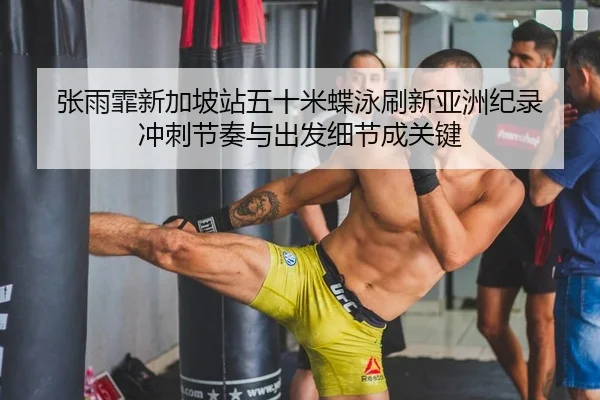 张雨霏新加坡站五十米蝶泳刷新亚洲纪录 冲刺节奏与出发细节成关键